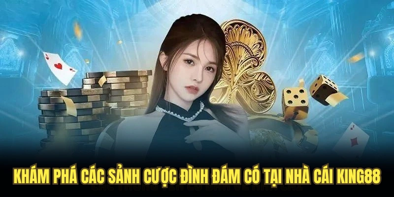 Khám phá các sảnh cược đình đám có tại nhà cái King88