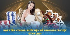 Nạp Tiền King88: Bước Đệm Để Tham Gia Cá Cược Đỉnh Cao!