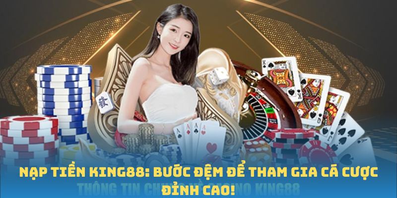 Nạp Tiền King88: Bước Đệm Để Tham Gia Cá Cược Đỉnh Cao!
