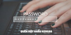 Quên Mật Khẩu King88 - Hướng Dẫn Cách Thức Khắc Phục Đơn Giản